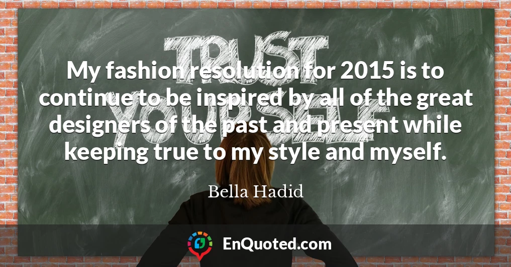 My fashion resolution for 2015 is to continue to be inspired by all of the great designers of the past and present while keeping true to my style and myself.