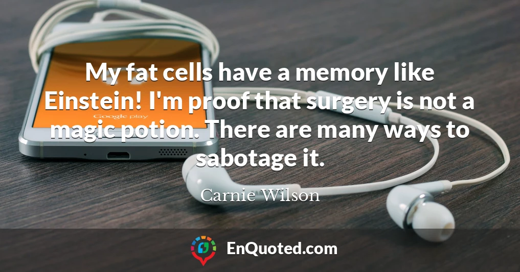 My fat cells have a memory like Einstein! I'm proof that surgery is not a magic potion. There are many ways to sabotage it.