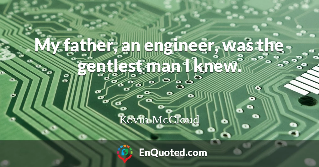 My father, an engineer, was the gentlest man I knew.