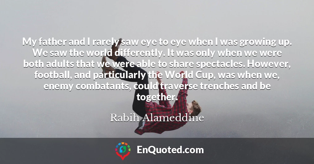 My father and I rarely saw eye to eye when I was growing up. We saw the world differently. It was only when we were both adults that we were able to share spectacles. However, football, and particularly the World Cup, was when we, enemy combatants, could traverse trenches and be together.