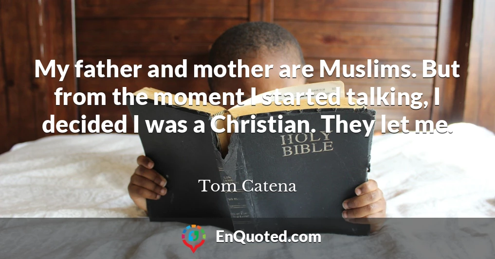 My father and mother are Muslims. But from the moment I started talking, I decided I was a Christian. They let me.