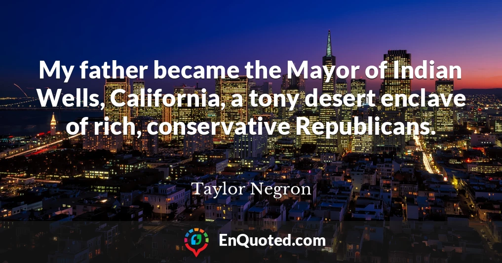My father became the Mayor of Indian Wells, California, a tony desert enclave of rich, conservative Republicans.
