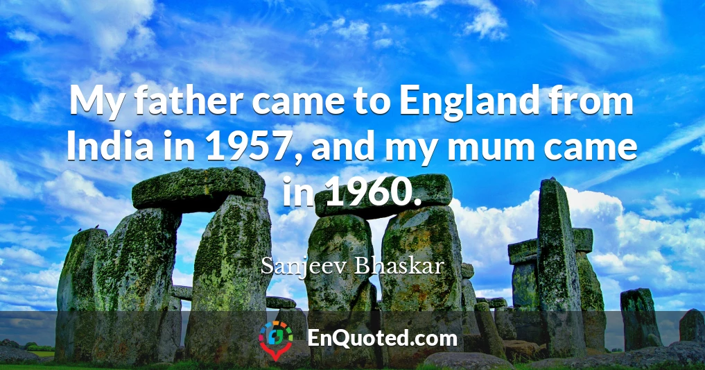 My father came to England from India in 1957, and my mum came in 1960.