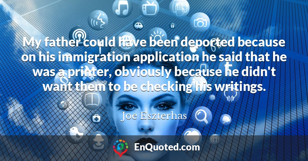My father could have been deported because on his immigration application he said that he was a printer, obviously because he didn't want them to be checking his writings.