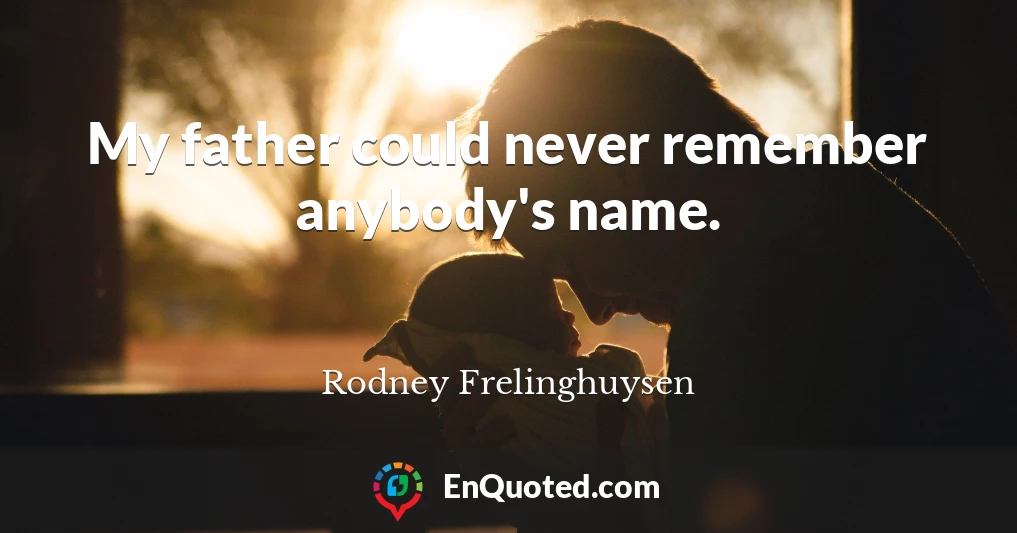 My father could never remember anybody's name.