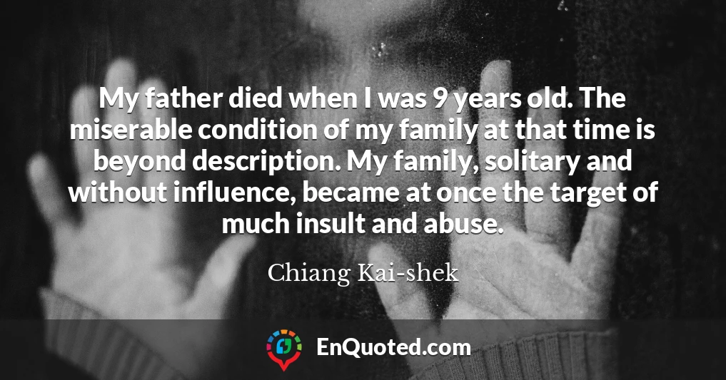 My father died when I was 9 years old. The miserable condition of my family at that time is beyond description. My family, solitary and without influence, became at once the target of much insult and abuse.