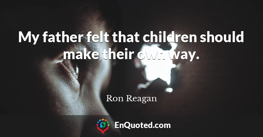 My father felt that children should make their own way.