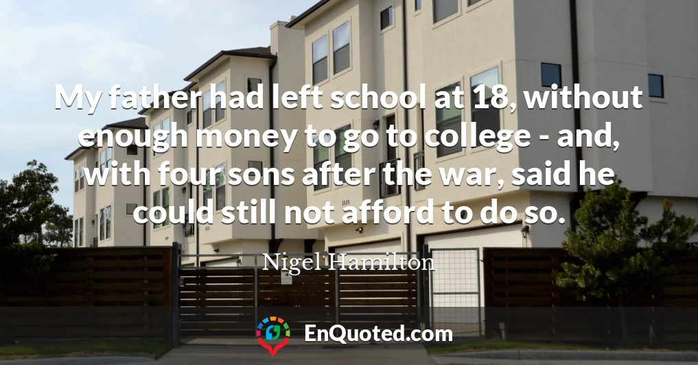 My father had left school at 18, without enough money to go to college - and, with four sons after the war, said he could still not afford to do so.