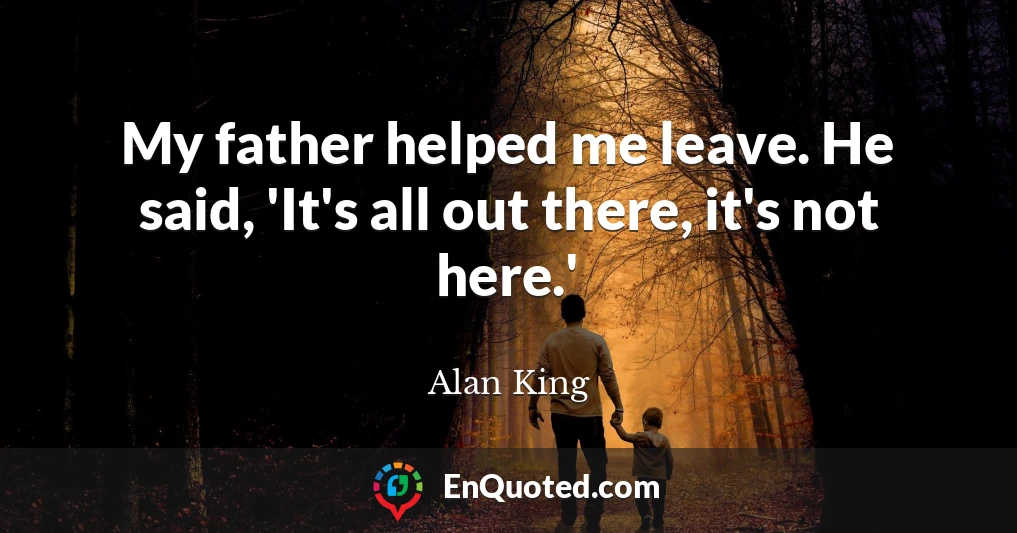 My father helped me leave. He said, 'It's all out there, it's not here.'