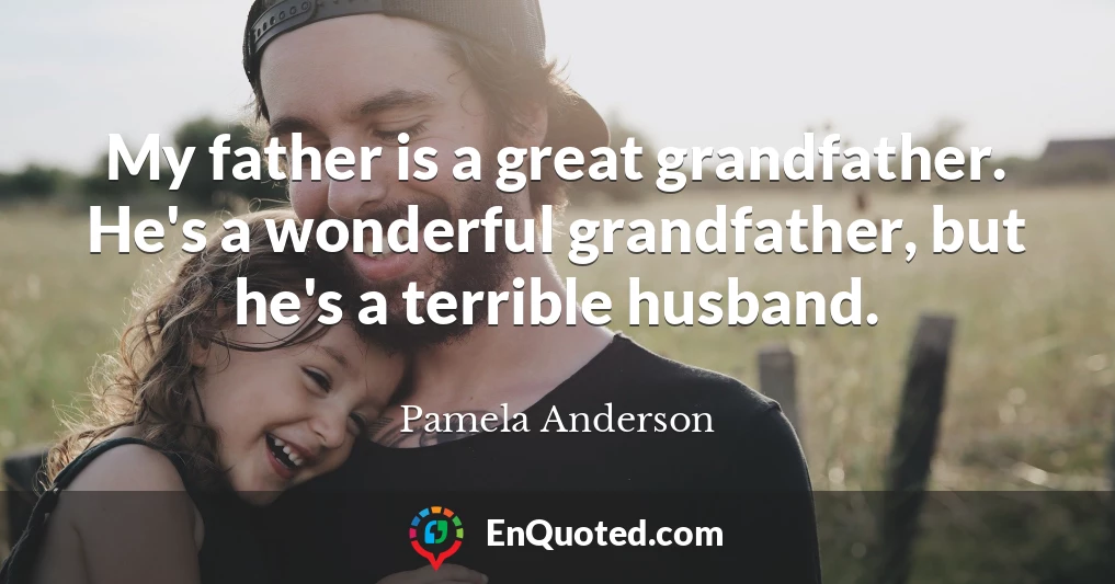 My father is a great grandfather. He's a wonderful grandfather, but he's a terrible husband.