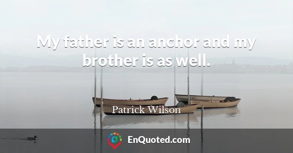 My father is an anchor and my brother is as well.