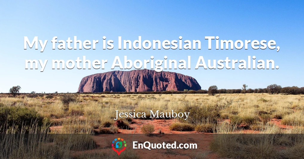 My father is Indonesian Timorese, my mother Aboriginal Australian.