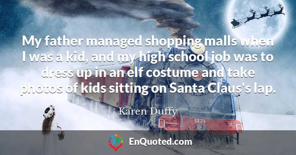 My father managed shopping malls when I was a kid, and my high school job was to dress up in an elf costume and take photos of kids sitting on Santa Claus's lap.