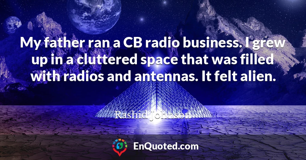 My father ran a CB radio business. I grew up in a cluttered space that was filled with radios and antennas. It felt alien.