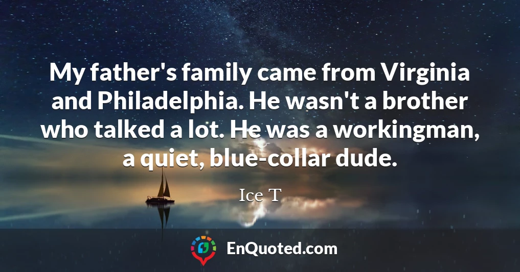 My father's family came from Virginia and Philadelphia. He wasn't a brother who talked a lot. He was a workingman, a quiet, blue-collar dude.