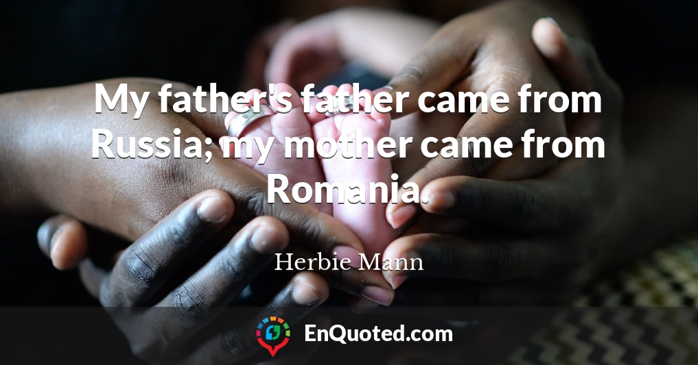 My father's father came from Russia; my mother came from Romania.