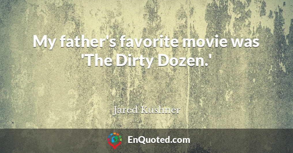 My father's favorite movie was 'The Dirty Dozen.'