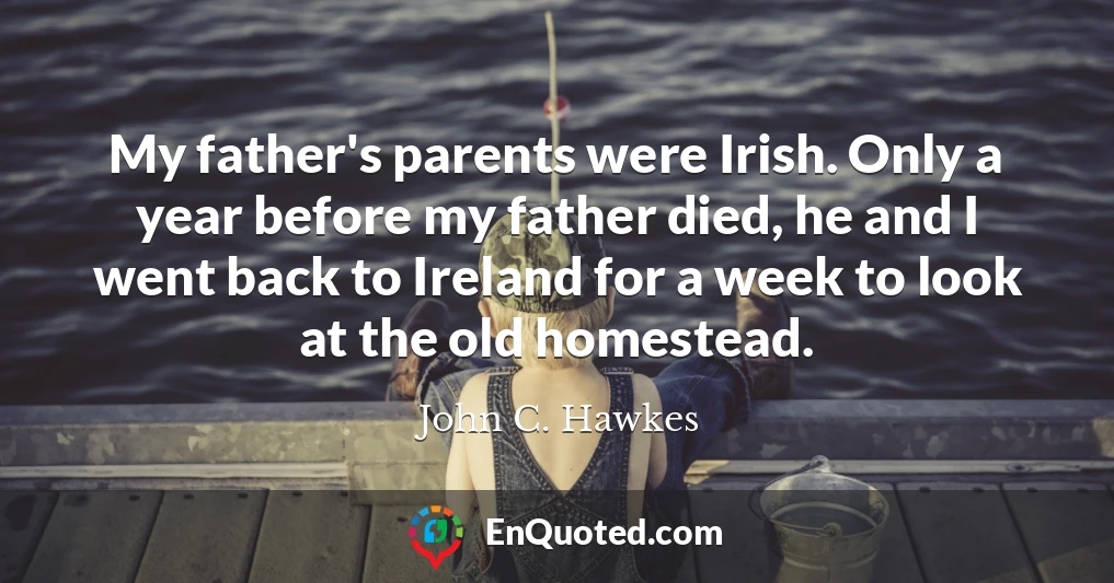 My father's parents were Irish. Only a year before my father died, he and I went back to Ireland for a week to look at the old homestead.