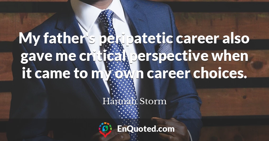 My father's peripatetic career also gave me critical perspective when it came to my own career choices.