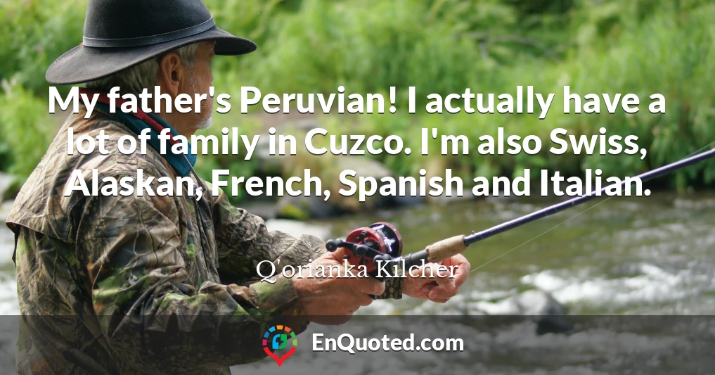 My father's Peruvian! I actually have a lot of family in Cuzco. I'm also Swiss, Alaskan, French, Spanish and Italian.