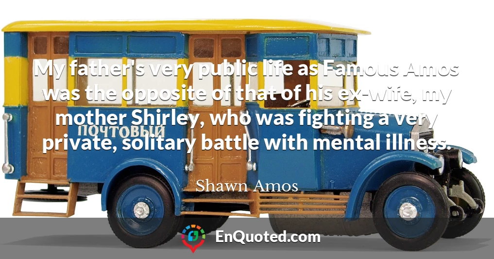 My father's very public life as Famous Amos was the opposite of that of his ex-wife, my mother Shirley, who was fighting a very private, solitary battle with mental illness.