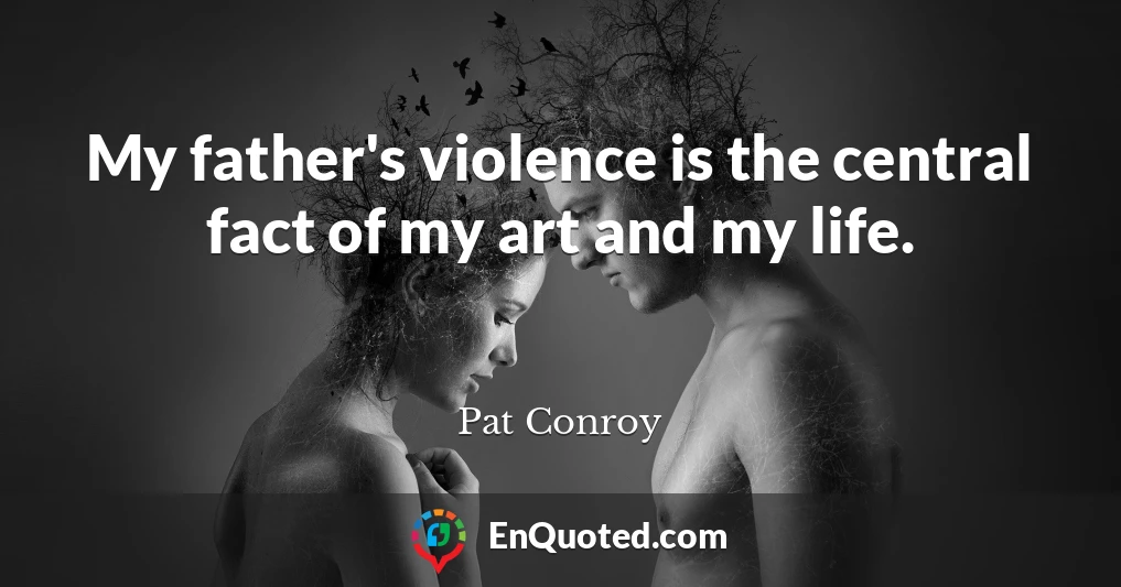 My father's violence is the central fact of my art and my life.