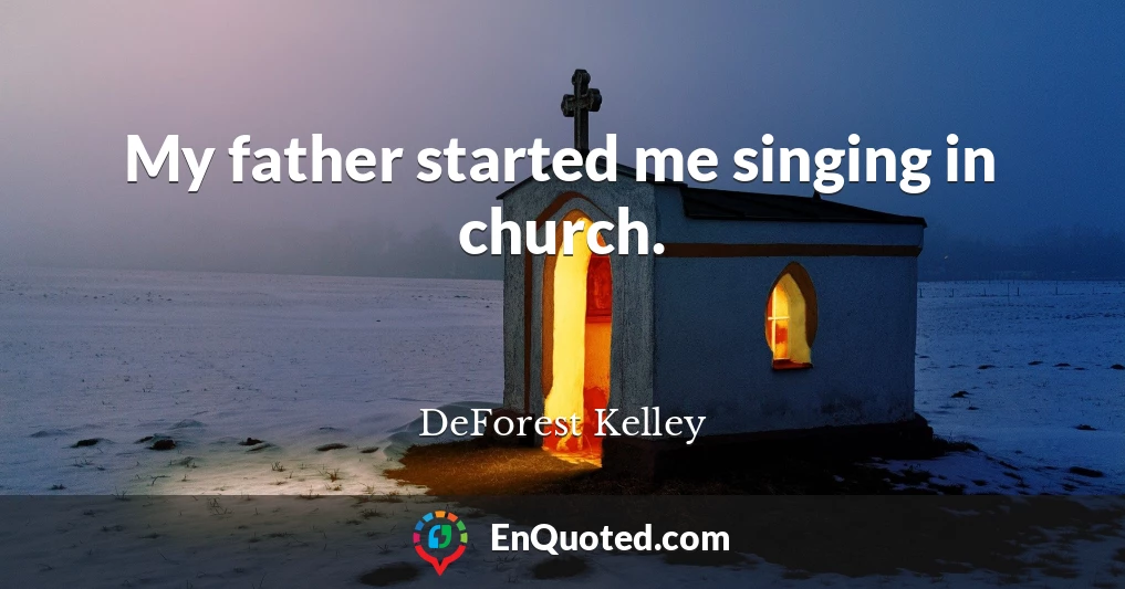 My father started me singing in church.