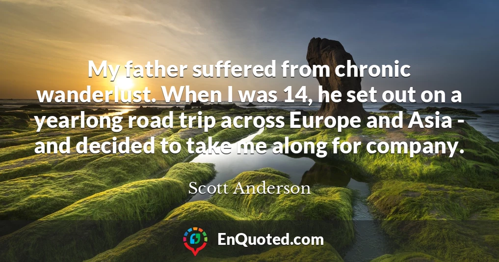 My father suffered from chronic wanderlust. When I was 14, he set out on a yearlong road trip across Europe and Asia - and decided to take me along for company.