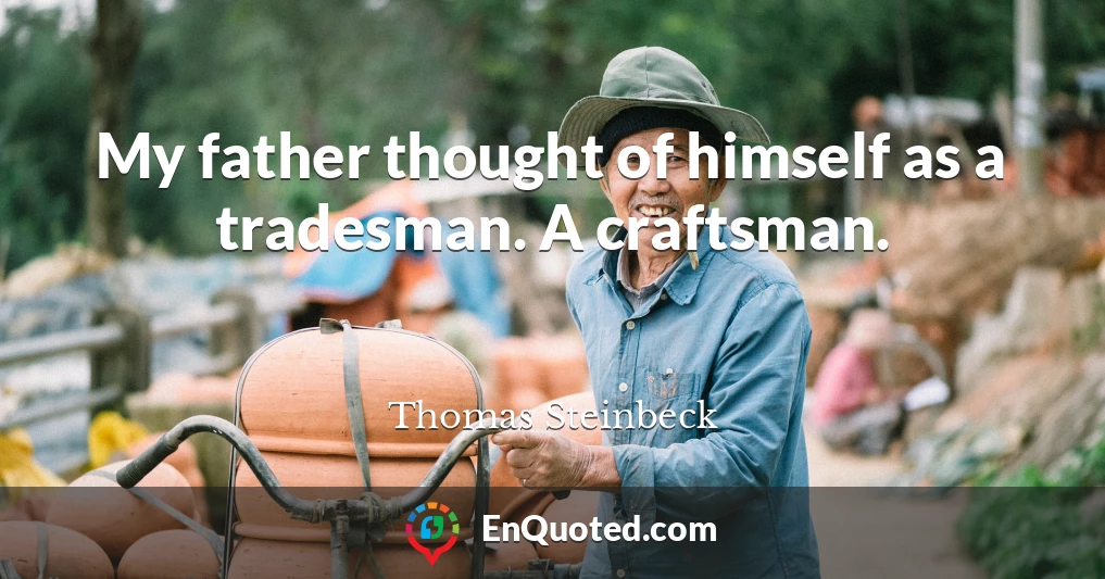 My father thought of himself as a tradesman. A craftsman.