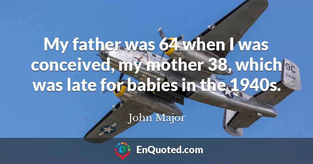 My father was 64 when I was conceived, my mother 38, which was late for babies in the 1940s.