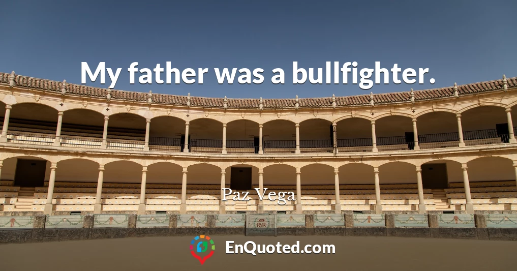 My father was a bullfighter.