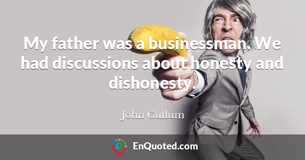 My father was a businessman. We had discussions about honesty and dishonesty.