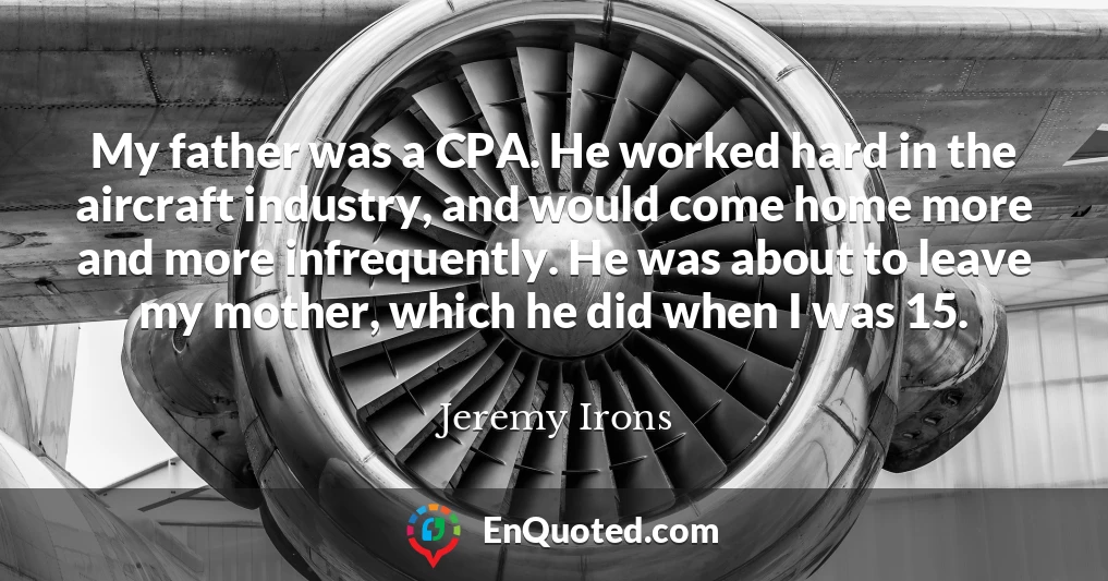 My father was a CPA. He worked hard in the aircraft industry, and would come home more and more infrequently. He was about to leave my mother, which he did when I was 15.