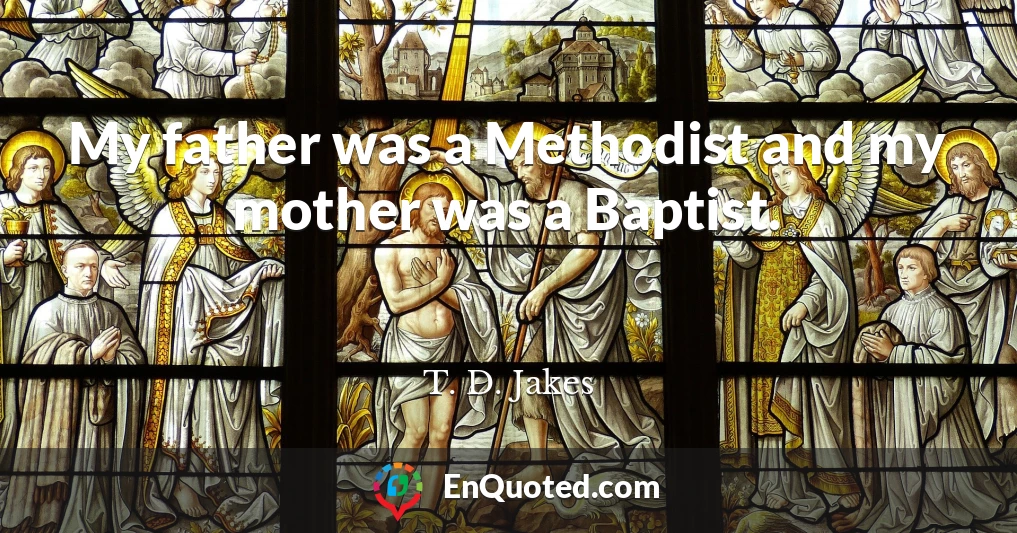 My father was a Methodist and my mother was a Baptist.