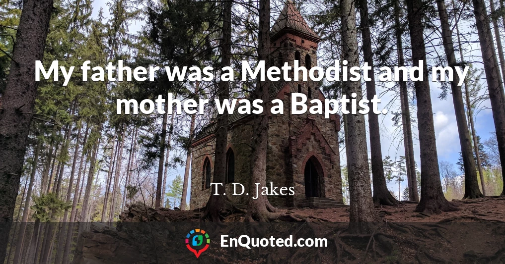 My father was a Methodist and my mother was a Baptist.