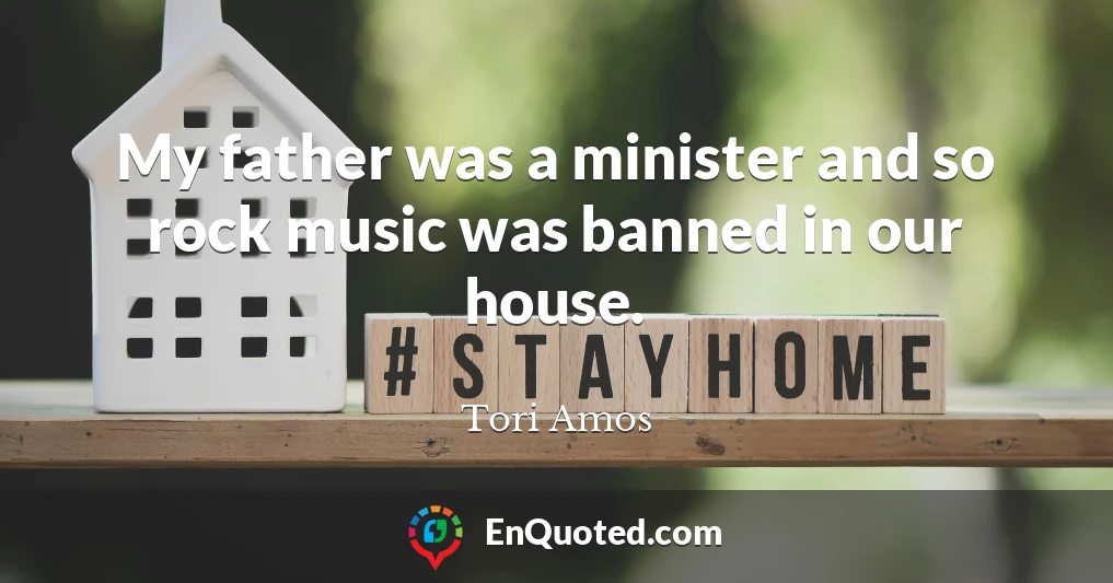My father was a minister and so rock music was banned in our house.