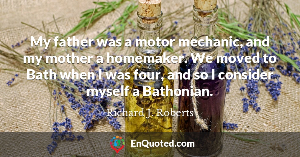 My father was a motor mechanic, and my mother a homemaker. We moved to Bath when I was four, and so I consider myself a Bathonian.
