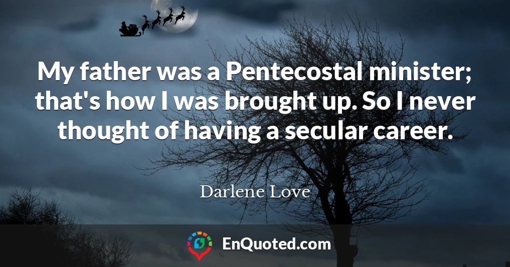 My father was a Pentecostal minister; that's how I was brought up. So I never thought of having a secular career.