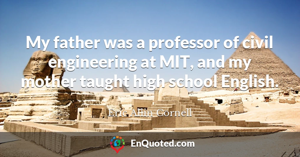 My father was a professor of civil engineering at MIT, and my mother taught high school English.