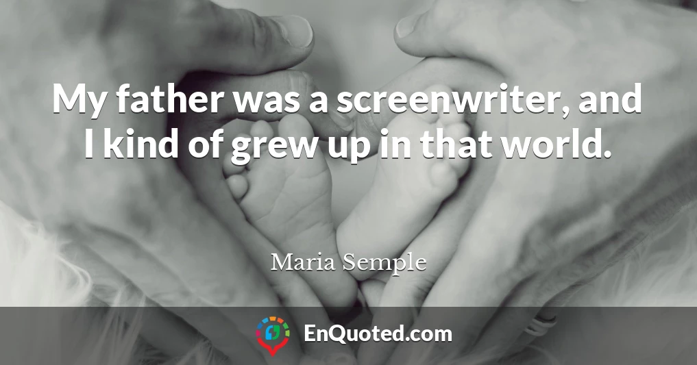 My father was a screenwriter, and I kind of grew up in that world.