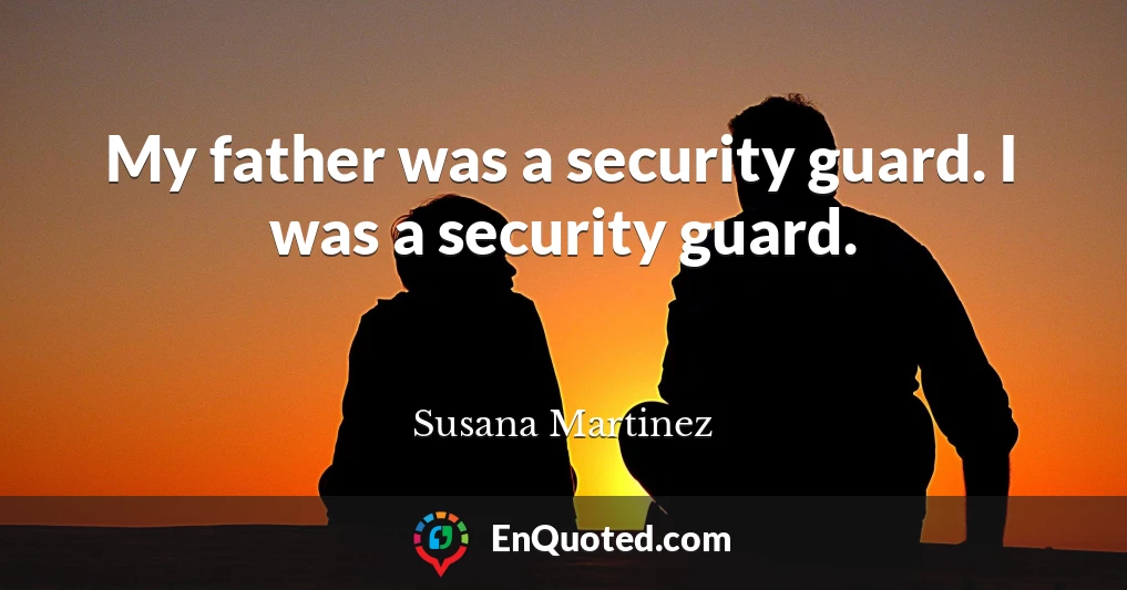 My father was a security guard. I was a security guard.