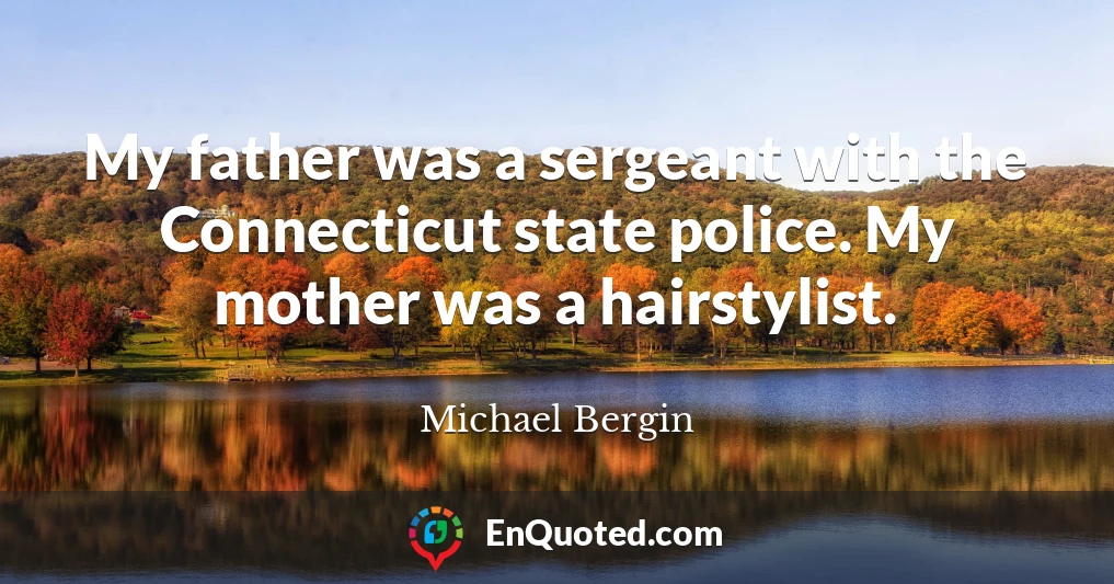 My father was a sergeant with the Connecticut state police. My mother was a hairstylist.