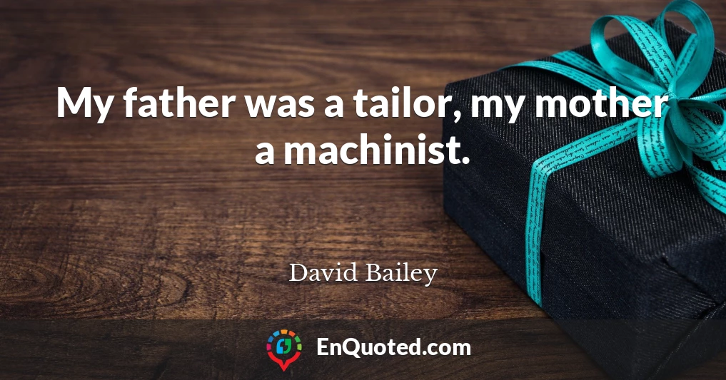 My father was a tailor, my mother a machinist.