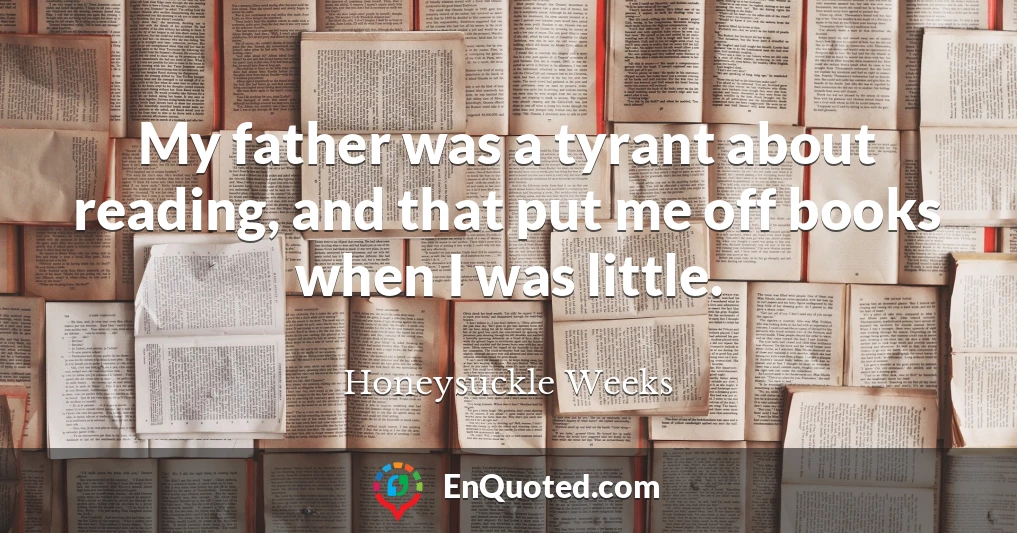 My father was a tyrant about reading, and that put me off books when I was little.