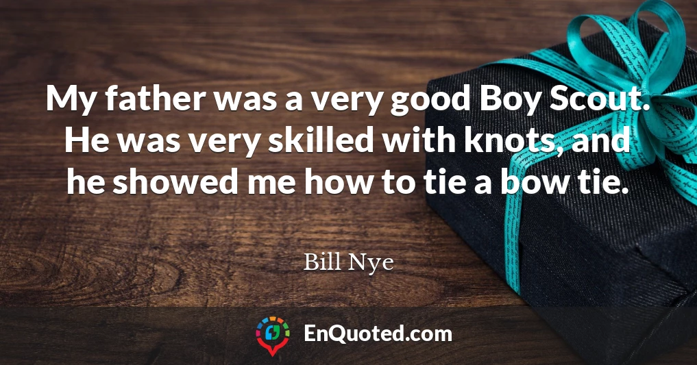 My father was a very good Boy Scout. He was very skilled with knots, and he showed me how to tie a bow tie.
