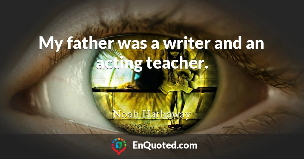 My father was a writer and an acting teacher.