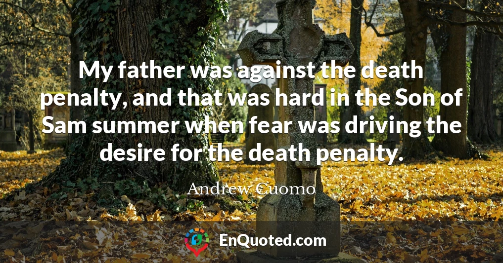 My father was against the death penalty, and that was hard in the Son of Sam summer when fear was driving the desire for the death penalty.
