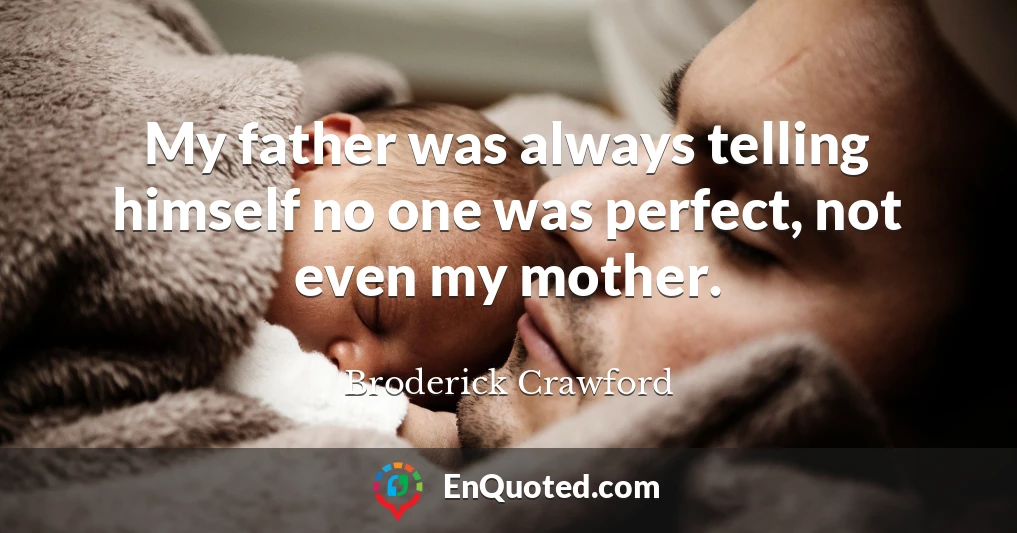 My father was always telling himself no one was perfect, not even my mother.