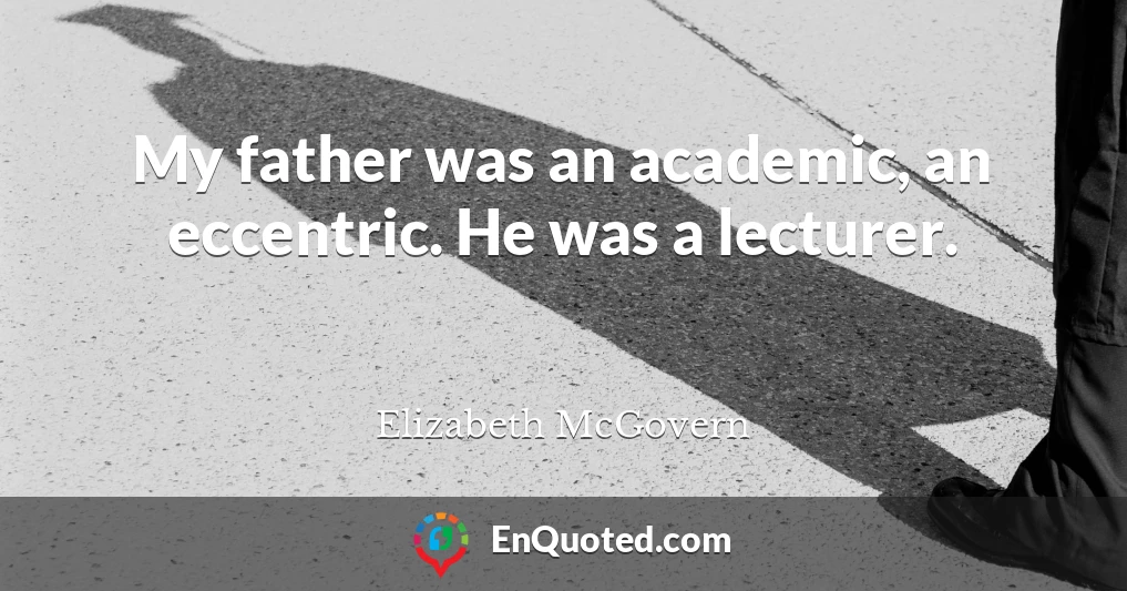 My father was an academic, an eccentric. He was a lecturer.