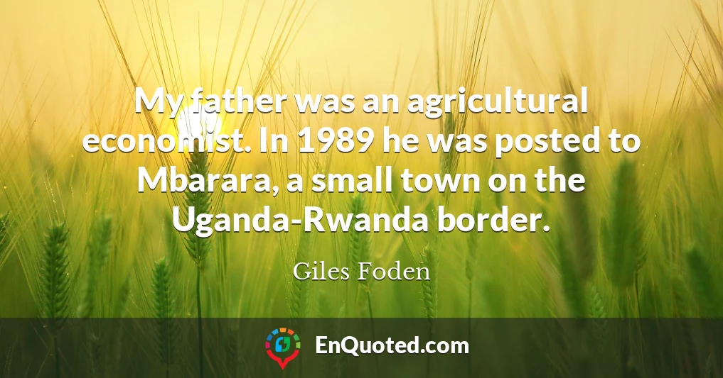 My father was an agricultural economist. In 1989 he was posted to Mbarara, a small town on the Uganda-Rwanda border.